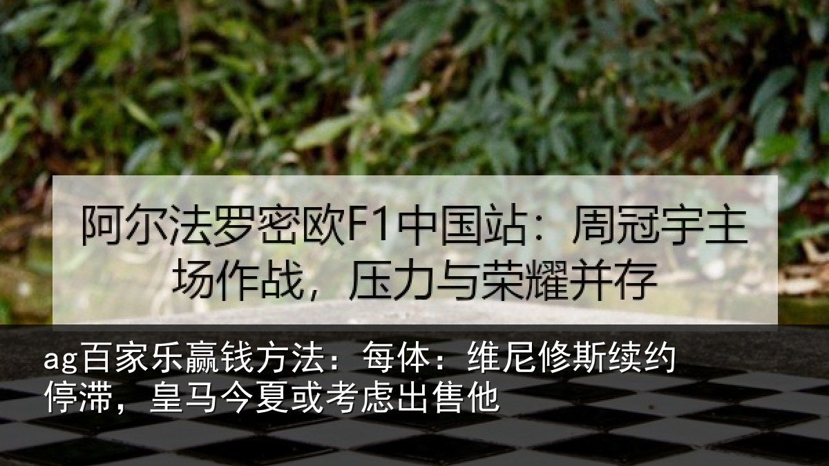 ag百家乐赢钱方法：每体：维尼修斯续约停滞，皇马今夏或考虑出售他