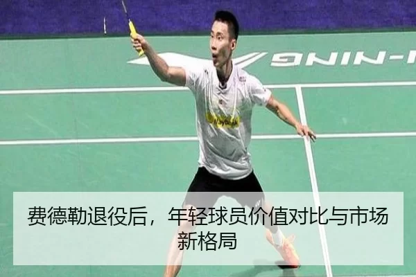费德勒退役后，年轻球员价值对比与市场新格局