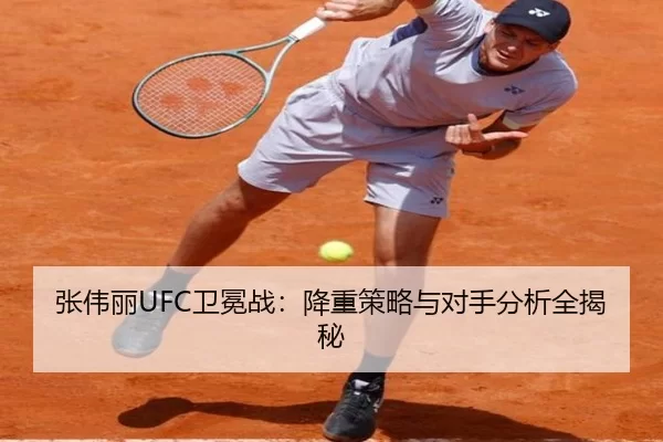 张伟丽UFC卫冕战：降重策略与对手分析全揭秘