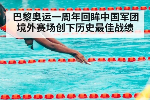 巴黎奥运一周年回眸中国军团境外赛场创下历史最佳战绩