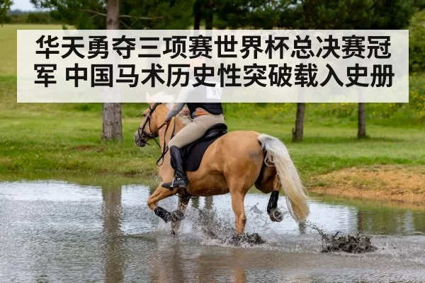 华天勇夺三项赛世界杯总决赛冠军 中国马术历史性突破载入史册
