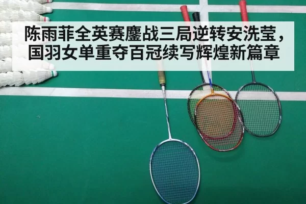 陈雨菲全英赛鏖战三局逆转安洗莹，国羽女单重夺百冠续写辉煌新篇章