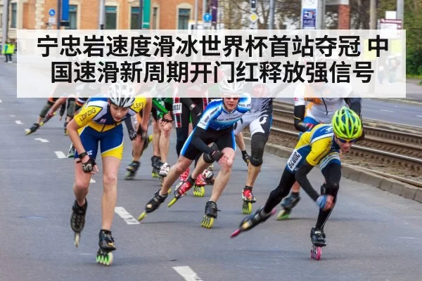 宁忠岩速度滑冰世界杯首站夺冠 中国速滑新周期开门红释放强信号